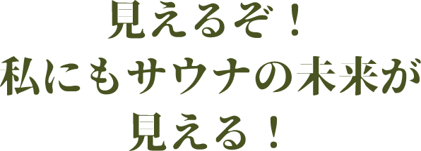 見えるぞ！私にもサウナの未来が見える！